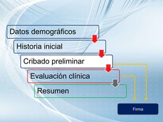 Datos demográficos
Historia inicial
Cribado preliminar
Evaluación clínica
Resumen
Firma
 