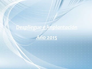 Despliegue e implantación
Año 2015
 