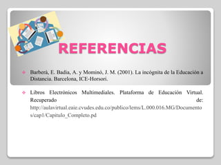 REFERENCIAS
 Barberà, E. Badia, A. y Mominó, J. M. (2001). La incógnita de la Educación a
Distancia. Barcelona, ICE‐Horso...