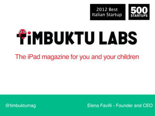 2012 Best
                              Italian Startup




   The iPad magazine for you and your children




@timbuktumag                Elena Favilli - Founder and CEO
 