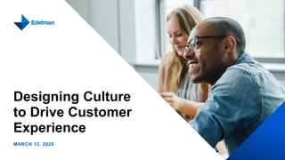 Designing Culture
to Drive Customer
Experience
MARCH 12, 2020
 