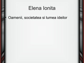 Elena Ionita
• Oamenii, societatea si lumea ideilor
 