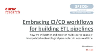 Elena Maines
11.11.23
Embracing CI/CD workflows
for building ETL pipelines
how we will gather and monitor multi-source spatially-
interpolated meteorological parameters in near-real time
 