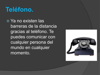 Teléfono.
 Yano existen las
 barreras de la distancia
 gracias al teléfono. Te
 puedes comunicar con
 cualquier persona del
 mundo en cualquier
 momento.
 