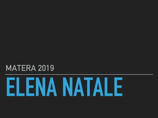 ELENA NATALE
MATERA 2019
 