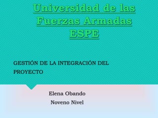 Universidad de las
Fuerzas Armadas
ESPE
GESTIÓN DE LA INTEGRACIÓN DEL
PROYECTO
Elena Obando
Noveno Nivel
 