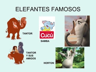 ELEFANTES FAMOSOS


 TANTOR


            SAMBA



   TANTOR
   Y SUS
   AMIGOS
             HORTON
 