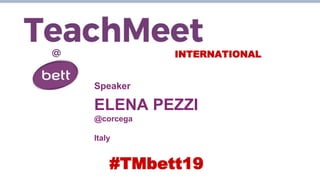 INTERNATIONAL
Speaker
ELENA PEZZI
@corcega
Italy
#TMbett19
 