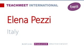 Elena Pezzi
Italy
@ b a r t v e r s w i j v e l
# t m b e t t 2 0
@ a b f r o m z
TEACHMEET INTERNATIONAL
 
