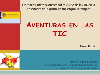 I Jornadas internacionales sobre el uso de las TIC en la
    enseñanza del español como lengua extranjera




   A VENTURAS EN LAS
          TIC
                                            Elena Pezzi
 