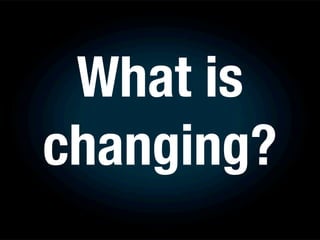 What is
changing?
 