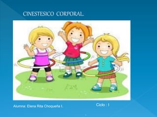 CINESTESICO CORPORAL. 
Alumna: Elena Rita Choqueña I. Ciclo : I 
. 
 