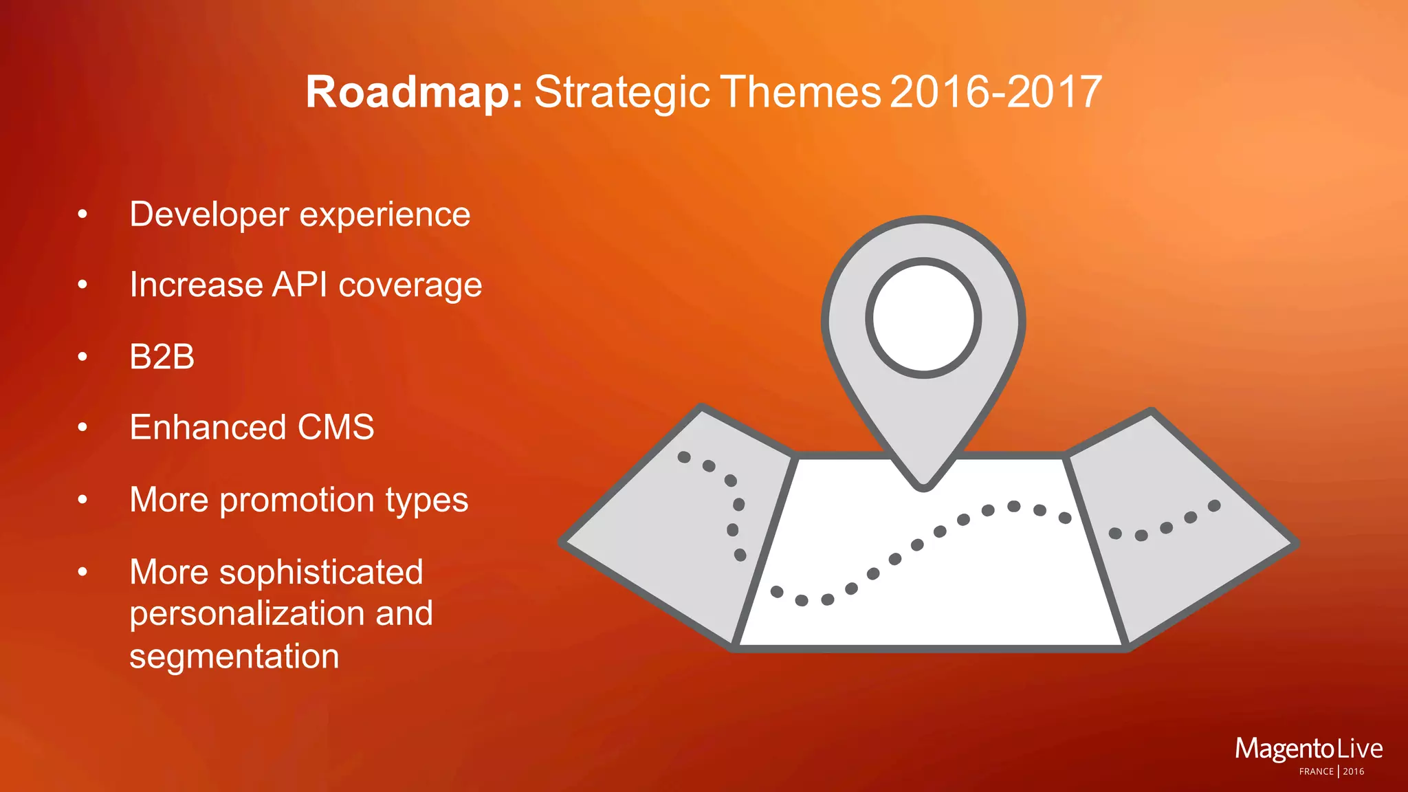 Roadmap: Strategic Themes 2016-2017
• Developer experience
• Increase API coverage
• B2B
• Enhanced CMS
• More promotion types
• More sophisticated
personalization and
segmentation
 