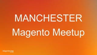 MANCHESTER
Magento Meetup
 