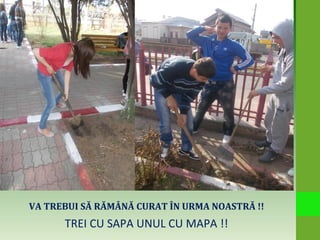 VA TREBUI SĂ RĂMÂNĂ CURAT ÎN URMA NOASTRĂ !!
TREI CU SAPA UNUL CU MAPA !!
 