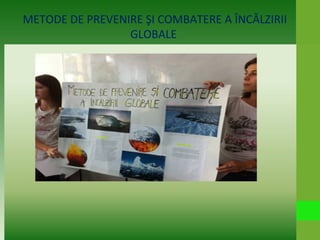 METODE DE PREVENIRE ŞI COMBATERE A ÎNCĂLZIRII
GLOBALE
 
