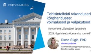 Tehisintellekti rakendused
kõrghariduses:
võimalused ja väljakutsed
Konverents „Õppejõult õppejõule
2021: õppimise ja õpetamise ruumid“
Elena Sügis, PhD
Andmeteaduse õppetooli õppejõud,
Bioinformaatika teadur
1
elena.sugis@ut.ee
 