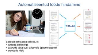 Automatiseeritud tööde hindamine
TI Mudel
A
1p
3p
2p
Säästab palju aega selleks, et:
• suhelda õpilastega
• pakkuda välja uusi ja loovaid õppemeetodeid
• arendada ideid
 