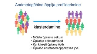 • Mõista õpilaste oskusi
• Õpilaste eelteadmised
• Kui kiiresti õpilane õpib
• Õpilase eelistused õppekavas jne.
Andmetepõhine õppija profileerimine
klasterdamine
 