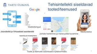 5
Juturobotid ja Virtuaalsed assistendid
Veebiotsingud
Juhiste hankimine ja marsruutide kuvamine
Toote ja teenuste soovitused e-platvormides
Tehisintellekti siseldavad
tooted/teenused
Näotuvastus
 