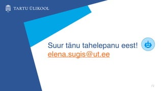 72
Suur tänu tahelepanu eest!
elena.sugis@ut.ee
 
