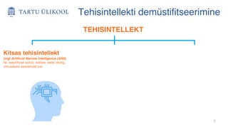8
Tehisintellekti demüstifitseerimine
TEHISINTELLEKT
Kitsas tehisintellekt
(ingl Artificial Narrow Intelligence (ANI))
Nt. isejuhtivad autod, nutikas veebi otsing,
virtuaalsed assistendid jne.
 