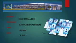 ALUMNO :
DAVID BONILLA ZEÑA
PROFESORA :
ELENA VALIENTE RODRÍGUEZ
TEMA :
LINKEDIN
CICLO :
I-2017
 