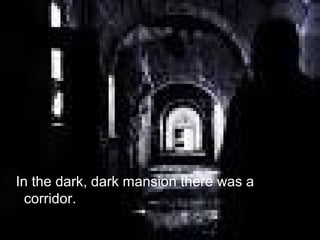 In the dark, dark mansion there was a
  corridor.
 