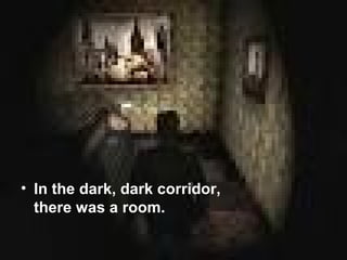 • In the dark, dark corridor,
  there was a room.
 