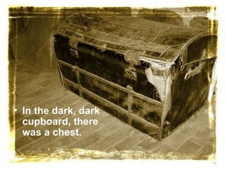 • In the dark, dark
  cupboard, there
  was a chest.
 