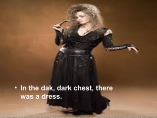 • In the dak, dark chest, there
  was a dress.
 