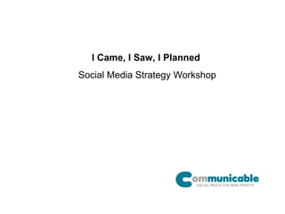 I Came, I Saw, I Planned   Social Media Strategy Workshop 