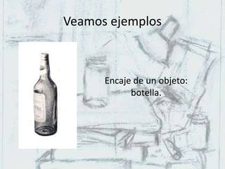 Veamos ejemplos
Encaje de un objeto:
botella.
 