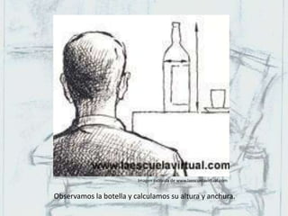 Observamos la botella y calculamos su altura y anchura.
Imagen extraída de www.laescuelavirtual.com
 