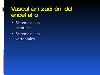 Vascularización del encéfalo Sistema de las carótidas Sistema de las vertebrales 