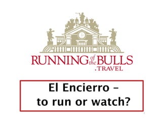El Encierro – 
to run or watch?
1
© Authentic Voyages™ All Rights Reserved 	

 