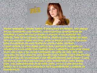 Nome verdadeiro: Sandra Faleiro. É Licenciada em História, mas depois do seu casamento com Teodoro, nunca precisou propriamente de trabalhar e como tal nunca chegou a exercer a sua profissão. No entanto, farta de ser apenas doméstica, dedicou-se ao design de jóias. Tem um pequeno atelier em casa, onde se dedica à criação das suas jóias. Proveniente de uma família de classe média, também conservadora, foi com algum esforço que conseguiu completar os estudos. Foi a sua união com Teodoro que a catapultou para uma classe muito alta e que a fez mudar totalmente de estilo de vida. Não tem vergonha de ser oriunda de uma família mais humilde, mas também não gosta de falar do seu passado e das dificuldades por que passou. É uma nova-rica, mas não é por isso que é uma mulher fútil e vazia. Adora jóias, mas especialmente as de estilo único, como as que desenha. Dedica-se a causas humanitárias e vai frequentemente a jantares de beneficência.