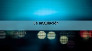 La angulación
 