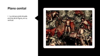 Plano cenital
• La cámara está situada
encima de la figura, en su
vertical.
 