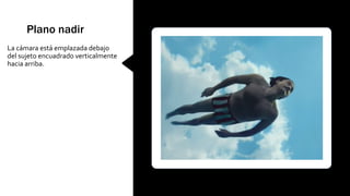 Plano nadir
La cámara está emplazada debajo
del sujeto encuadrado verticalmente
hacia arriba.
 