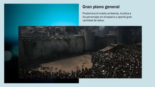 Gran plano general
Predomina el medio ambiente, localiza a
los personajes en el espacio y aporta gran
cantidad de datos.
 
