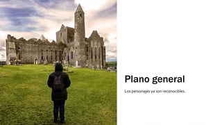 Plano general
Los personajes ya son reconocibles.
 