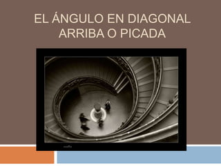 EL ÁNGULO EN DIAGONAL
    ARRIBA O PICADA
 