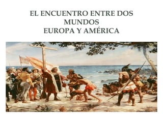 EL ENCUENTRO ENTRE DOS
MUNDOS
EUROPA Y AMÉRICA
 
