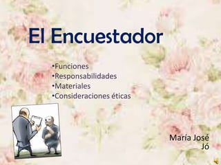 El Encuestador
•Funciones
•Responsabilidades
•Materiales
•Consideraciones éticas
María José
Jó
 