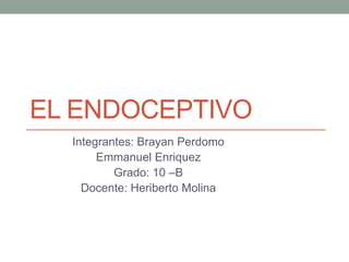 EL ENDOCEPTIVO 
Integrantes: Brayan Perdomo 
Emmanuel Enriquez 
Grado: 10 –B 
Docente: Heriberto Molina 
 