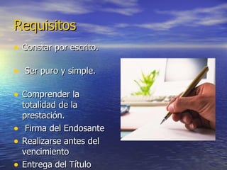 Requisitos Constar por escrito.  Ser puro y simple.  Comprender la totalidad de la prestación.  Firma del Endosante Realizarse antes del vencimiento Entrega del Título  