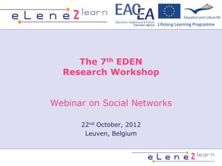 The 7th EDEN
  Research Workshop


Webinar on Social Networks

      22nd October, 2012
       Leuven, Belgium
 