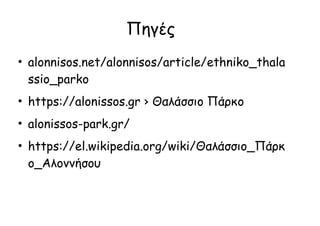 Πηγές
●
alonnisos.net/alonnisos/article/ethniko_thala
ssio_parko
●
https://alonissos.gr › Θαλάσσιο Πάρκο
●
alonissos-park.gr/
●
https://el.wikipedia.org/wiki/Θαλάσσιο_Πάρκ
ο_Αλοννήσου
 