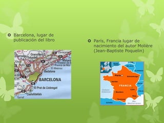  Barcelona, lugar de
publicación del libro  París, Francia lugar de
nacimiento del autor Molière
(Jean-Baptiste Poquelin)
 